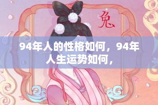 94年人的性格如何，94年人生运势如何，