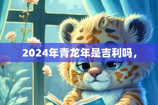 2024年青龙年是吉利吗，