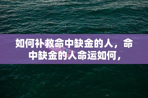 如何补救命中缺金的人，命中缺金的人命运如何，