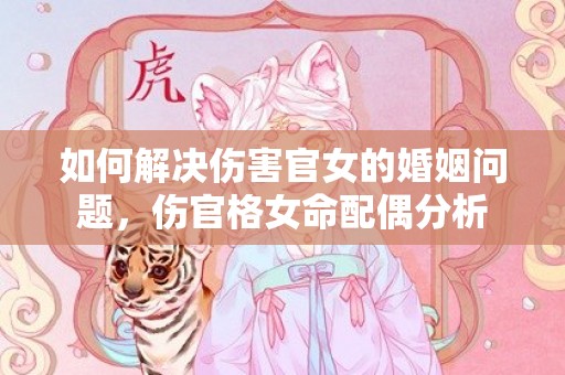 如何解决伤害官女的婚姻问题，伤官格女命配偶分析