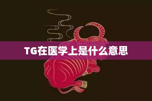 TG在医学上是什么意思