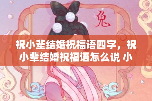 祝小辈结婚祝福语四字，祝小辈结婚祝福语怎么说 小辈结婚祝福语