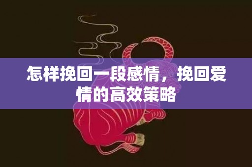 怎样挽回一段感情，挽回爱情的高效策略