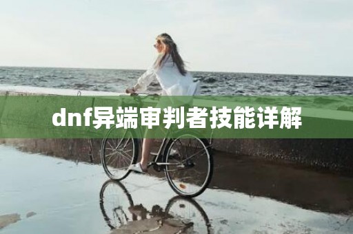 dnf异端审判者技能详解