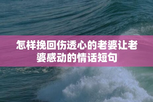 怎样挽回伤透心的老婆让老婆感动的情话短句