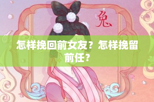 怎样挽回前女友？怎样挽留前任？