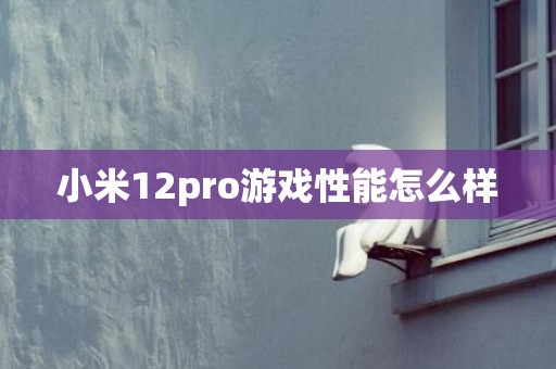 小米12pro游戏性能怎么样