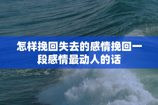 怎样挽回失去的感情挽回一段感情最动人的话