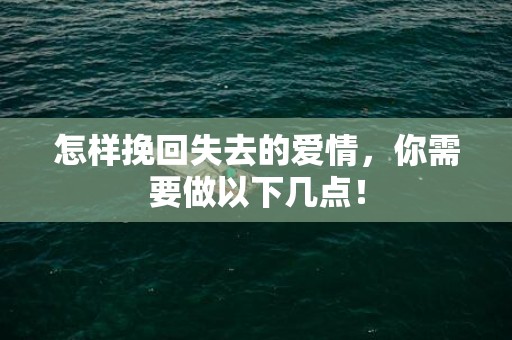 怎样挽回失去的爱情，你需要做以下几点！