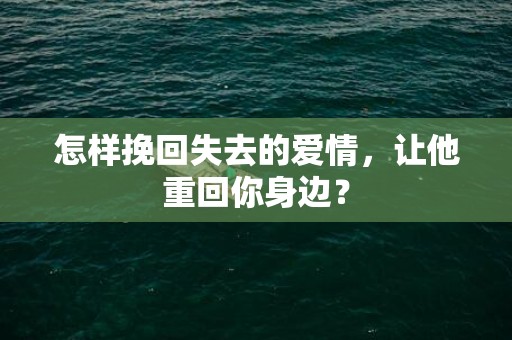 怎样挽回失去的爱情，让他重回你身边？