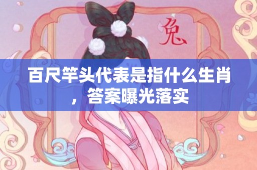 百尺竿头代表是指什么生肖，答案曝光落实