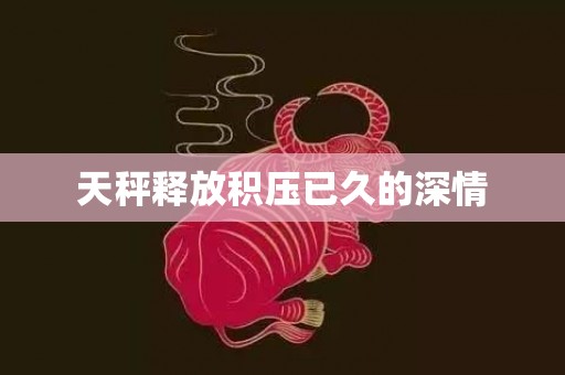 天秤释放积压已久的深情