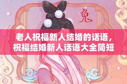 老人祝福新人结婚的话语，祝福结婚新人话语大全简短 祝福新人的句子8个字