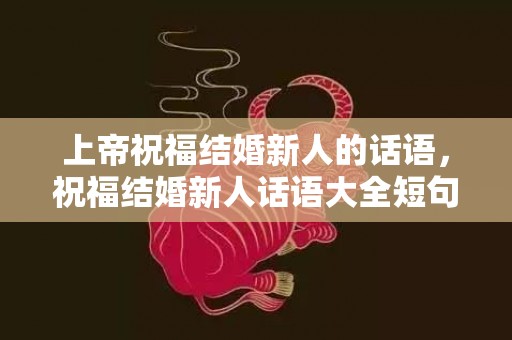 上帝祝福结婚新人的话语，祝福结婚新人话语大全短句 祝福的话语简短精辟