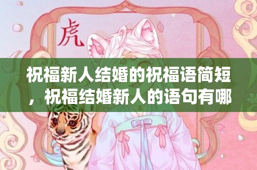 祝福新人结婚的祝福语简短，祝福结婚新人的语句有哪些呢(新人结婚祝福的话语,句句暖人心)