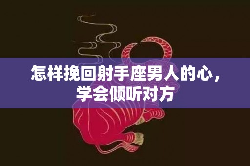 怎样挽回射手座男人的心，学会倾听对方