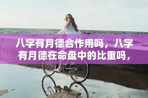 八字有月德合作用吗，八字有月德在命盘中的比重吗，