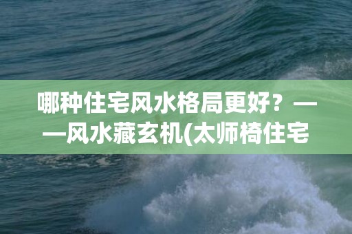 哪种住宅风水格局更好？——风水藏玄机(太师椅住宅风水格局图)