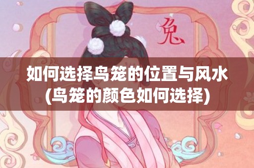 如何选择鸟笼的位置与风水(鸟笼的颜色如何选择)