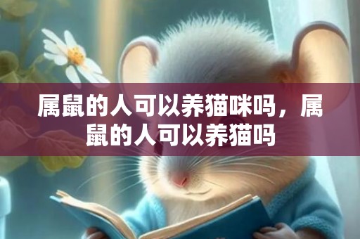 属鼠的人可以养猫咪吗，属鼠的人可以养猫吗