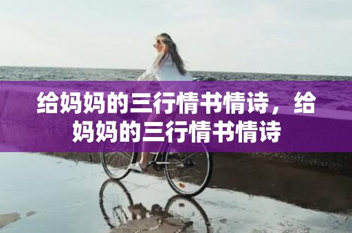 给妈妈的三行情书情诗，给妈妈的三行情书情诗