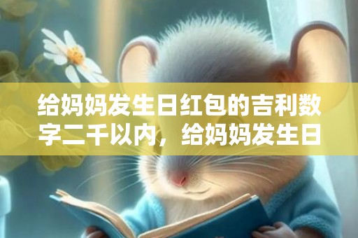 给妈妈发生日红包的吉利数字二千以内，给妈妈发生日红包一到十