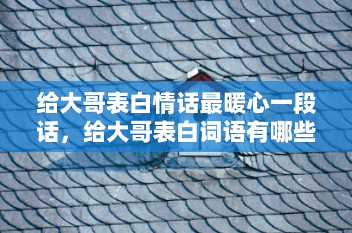 给大哥表白情话最暖心一段话，给大哥表白词语有哪些