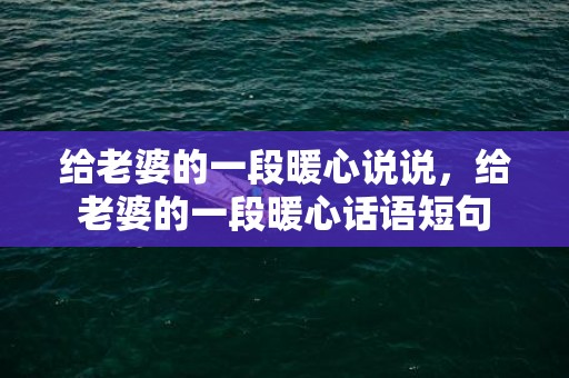 给老婆的一段暖心说说，给老婆的一段暖心话语短句