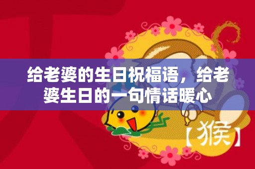 给老婆的生日祝福语，给老婆生日的一句情话暖心