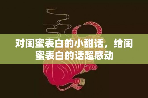 对闺蜜表白的小甜话，给闺蜜表白的话超感动