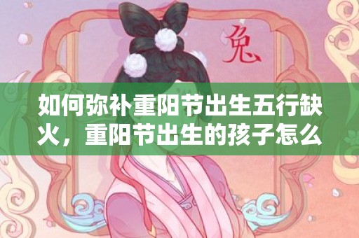 如何弥补重阳节出生五行缺火，重阳节出生的孩子怎么说，