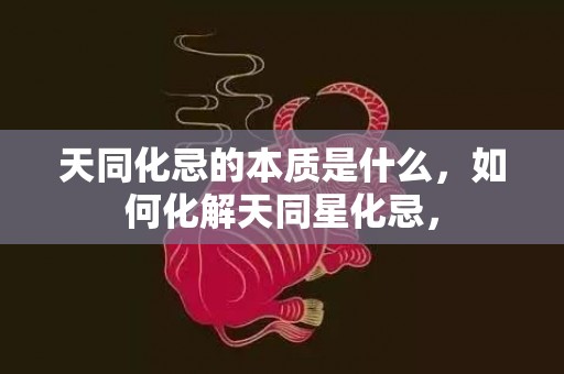 天同化忌的本质是什么，如何化解天同星化忌，