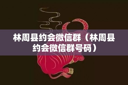 林周县约会微信群（林周县约会微信群号码）