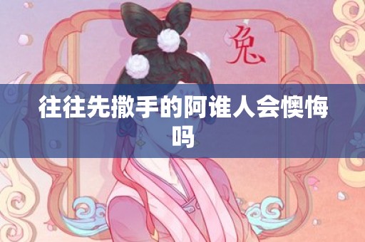 往往先撒手的阿谁人会懊悔吗