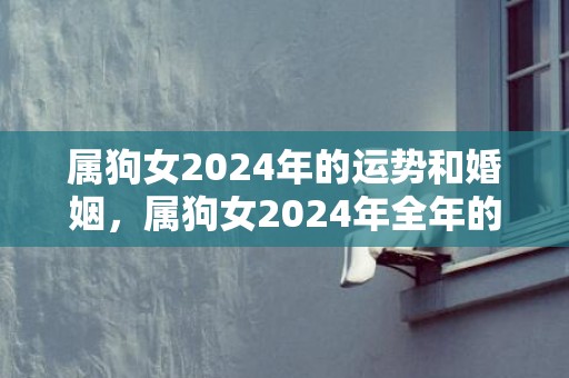 属狗女2024年的运势和婚姻，属狗女2024年全年的运势及运程