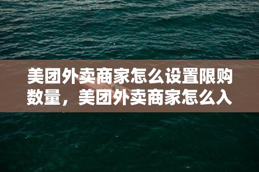 美团外卖商家怎么设置限购数量，美团外卖商家怎么入驻