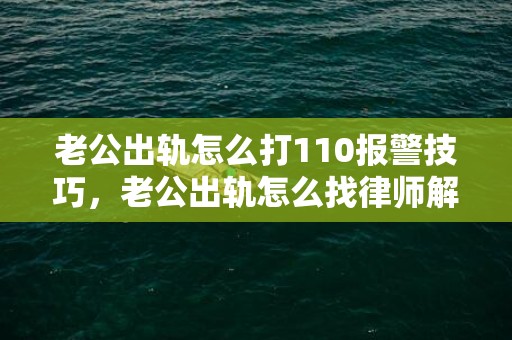 老公出轨怎么打110报警技巧，老公出轨怎么找律师解决问题呢