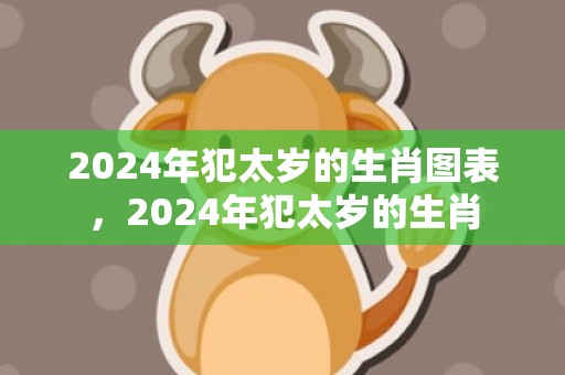 2024年犯太岁的生肖图表，2024年犯太岁的生肖