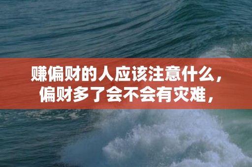 赚偏财的人应该注意什么，偏财多了会不会有灾难，