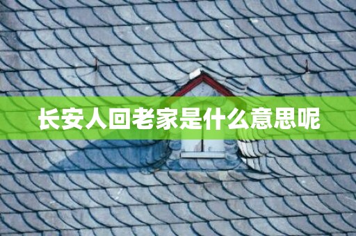 长安人回老家是什么意思呢