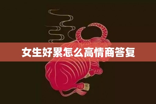 女生好累怎么高情商答复