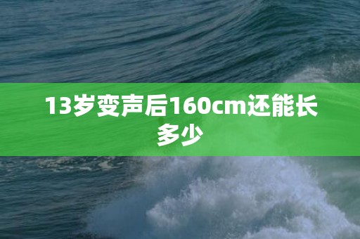 13岁变声后160cm还能长多少