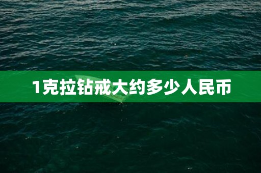 1克拉钻戒大约多少人民币