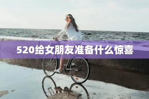 520给女朋友准备什么惊喜