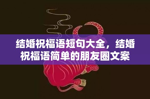 结婚祝福语短句大全，结婚祝福语简单的朋友圈文案