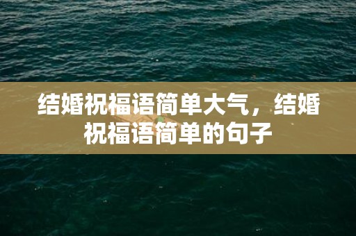 结婚祝福语简单大气，结婚祝福语简单的句子