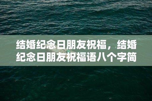 结婚纪念日朋友祝福，结婚纪念日朋友祝福语八个字简短一点