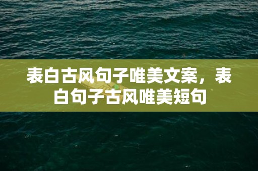 表白古风句子唯美文案，表白句子古风唯美短句