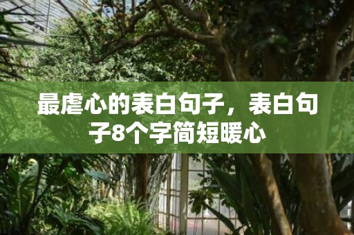 最虐心的表白句子，表白句子8个字简短暖心