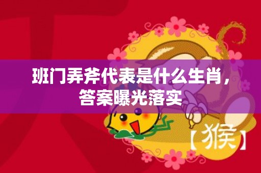 班门弄斧代表是什么生肖，答案曝光落实